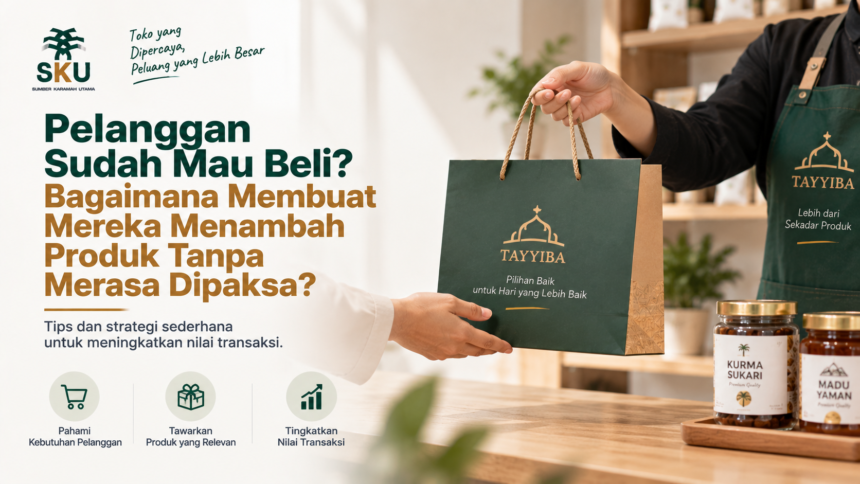 Pelanggan Sudah Mau Beli, Bagaimana Membuat Mereka Menambah Produk Tanpa Merasa Dipaksa?
