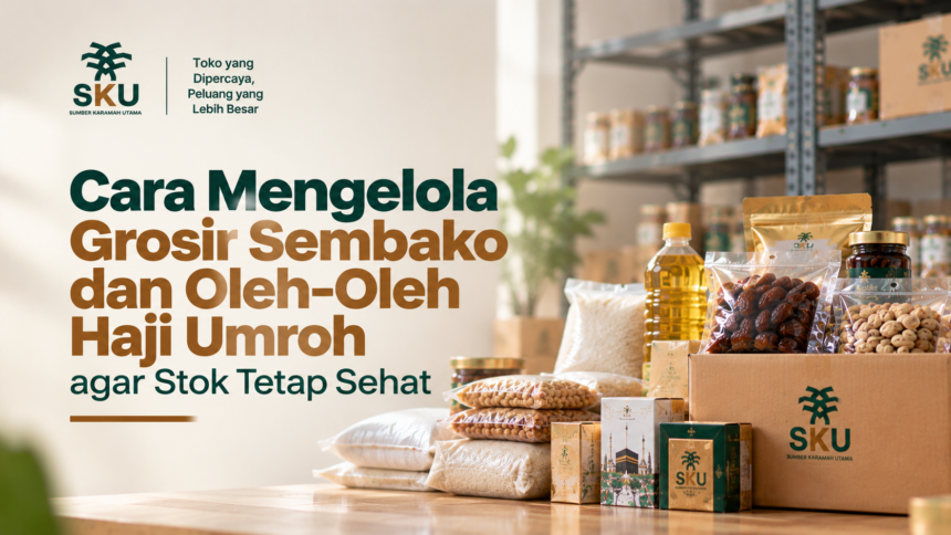 Cara Mengelola Grosir Sembako dan Oleh-Oleh Haji Umroh agar Stok Tetap Sehat